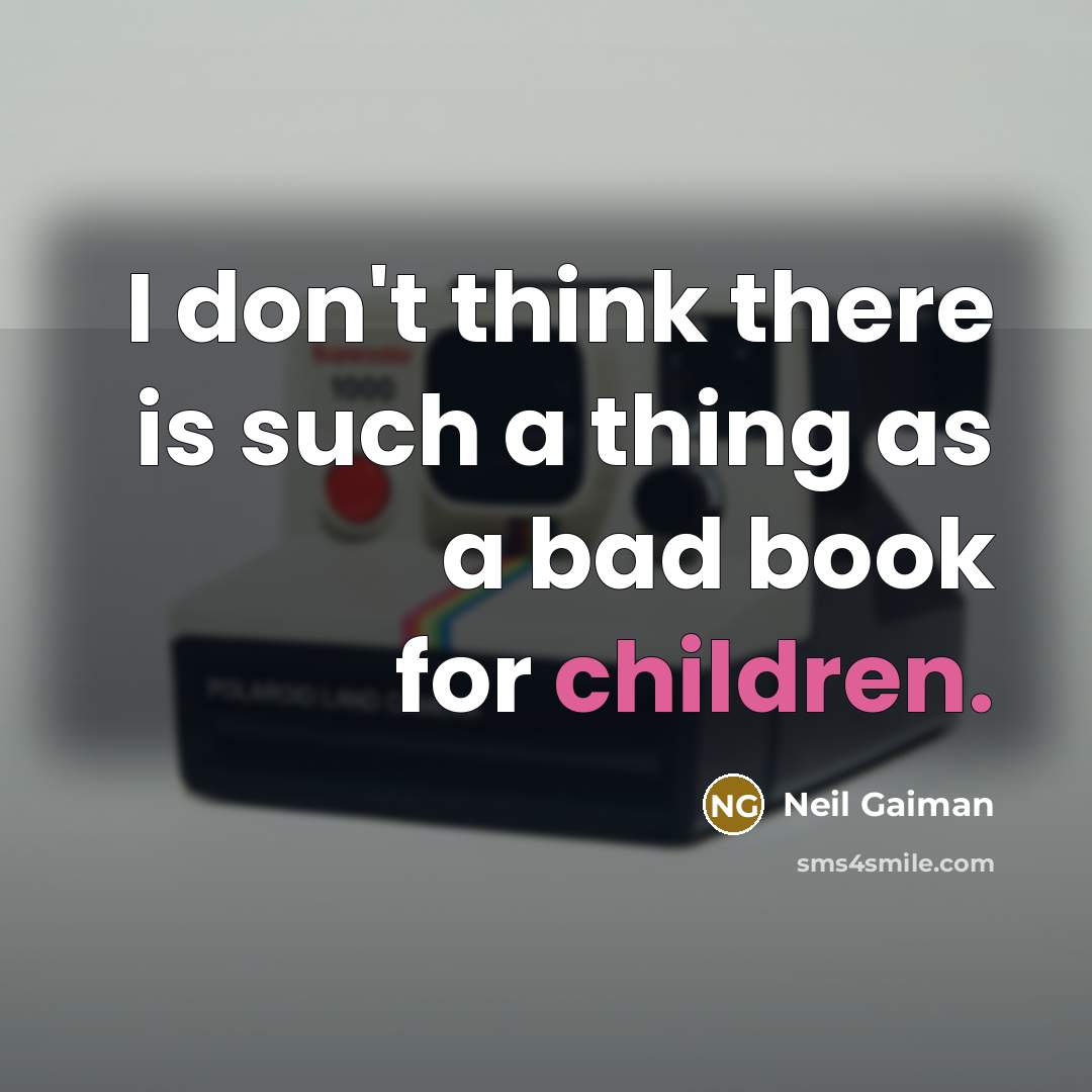 “I don't think there is such a thing as a bad book for children.” quote by Neil Gaiman