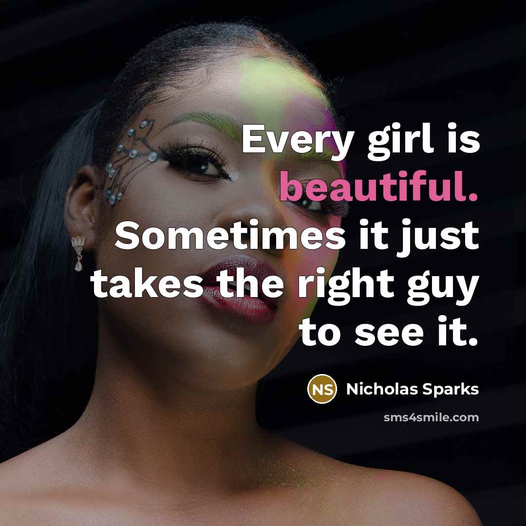 “Every girl is beautiful. Sometimes it just takes the right guy to see it.” quote by Nicholas Sparks