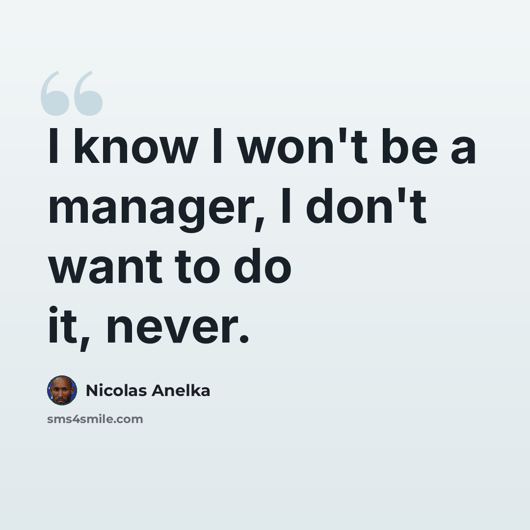 “I know I won't be a manager, I don't want to do it, never.” quote by Nicolas Anelka