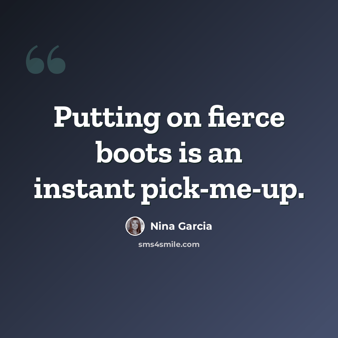 “Putting on fierce boots is an instant pick-me-up.” quote by Nina Garcia