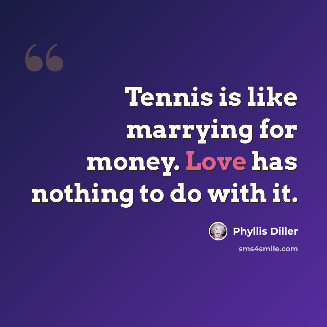 “Tennis is like marrying for money. Love has nothing to do with it.” quote by Phyllis Diller
