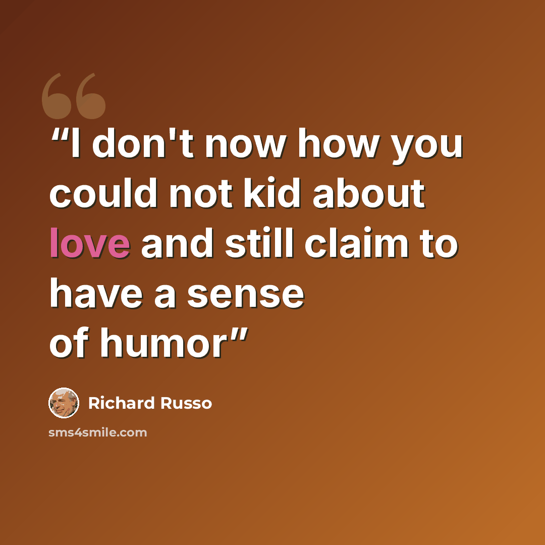 “I don't now how you could not kid about love and still claim to have a sense of humor” quote by Richard Russo