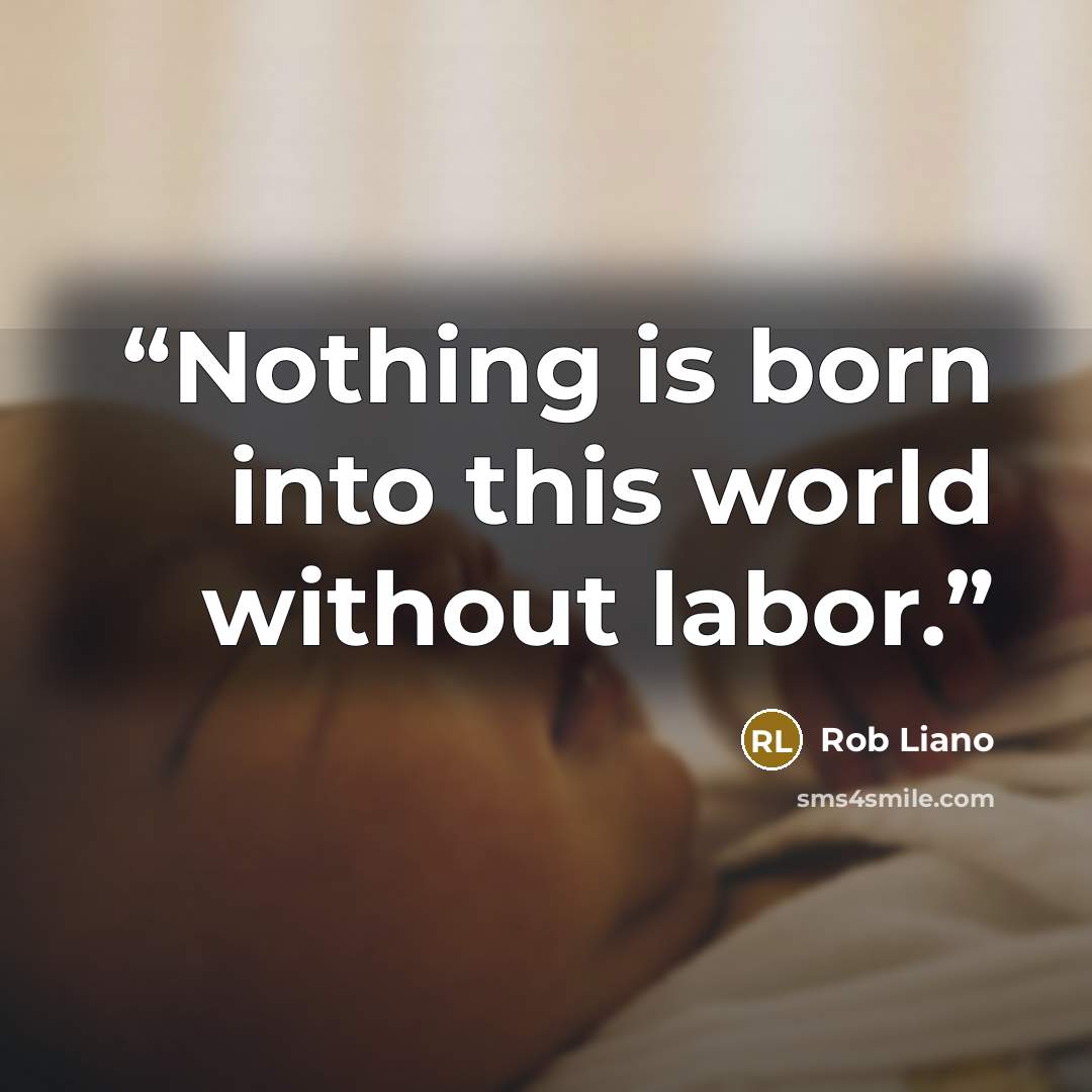 “Nothing is born into this world without labor.” quote by Rob Liano