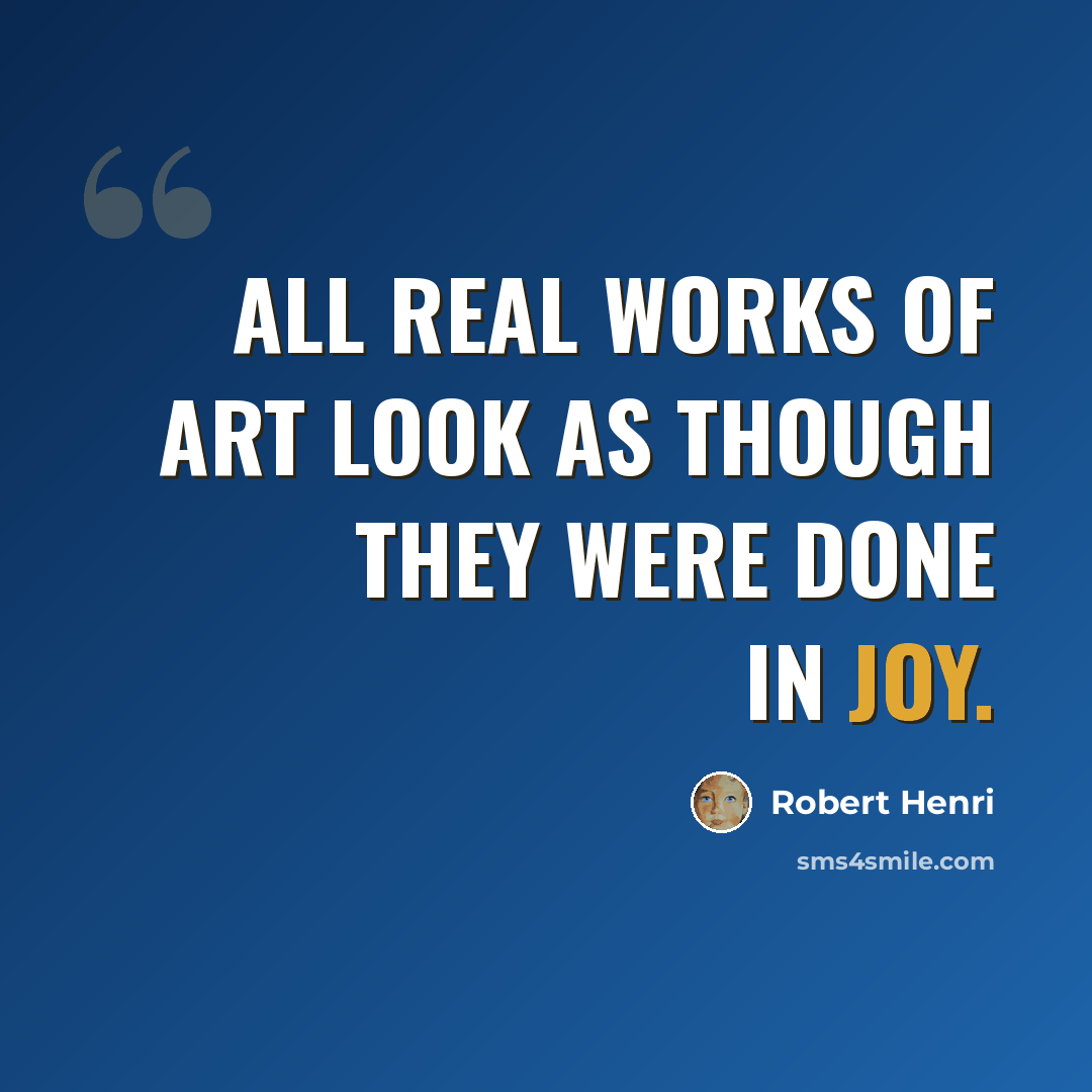 “All real works of art look as though they were done in joy.” quote by Robert Henri