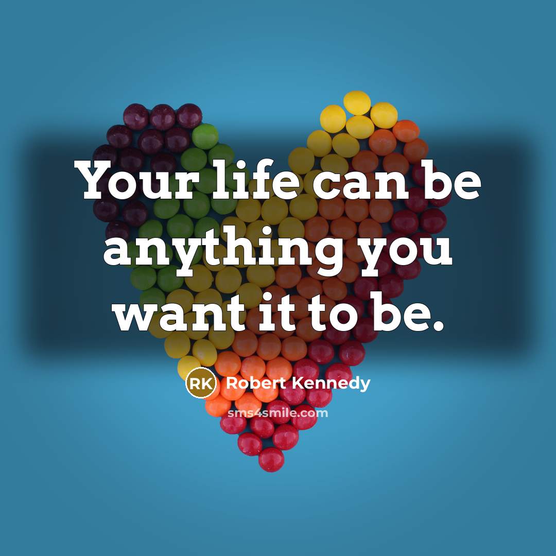 “Your life can be anything you want it to be.” quote by Robert Kennedy