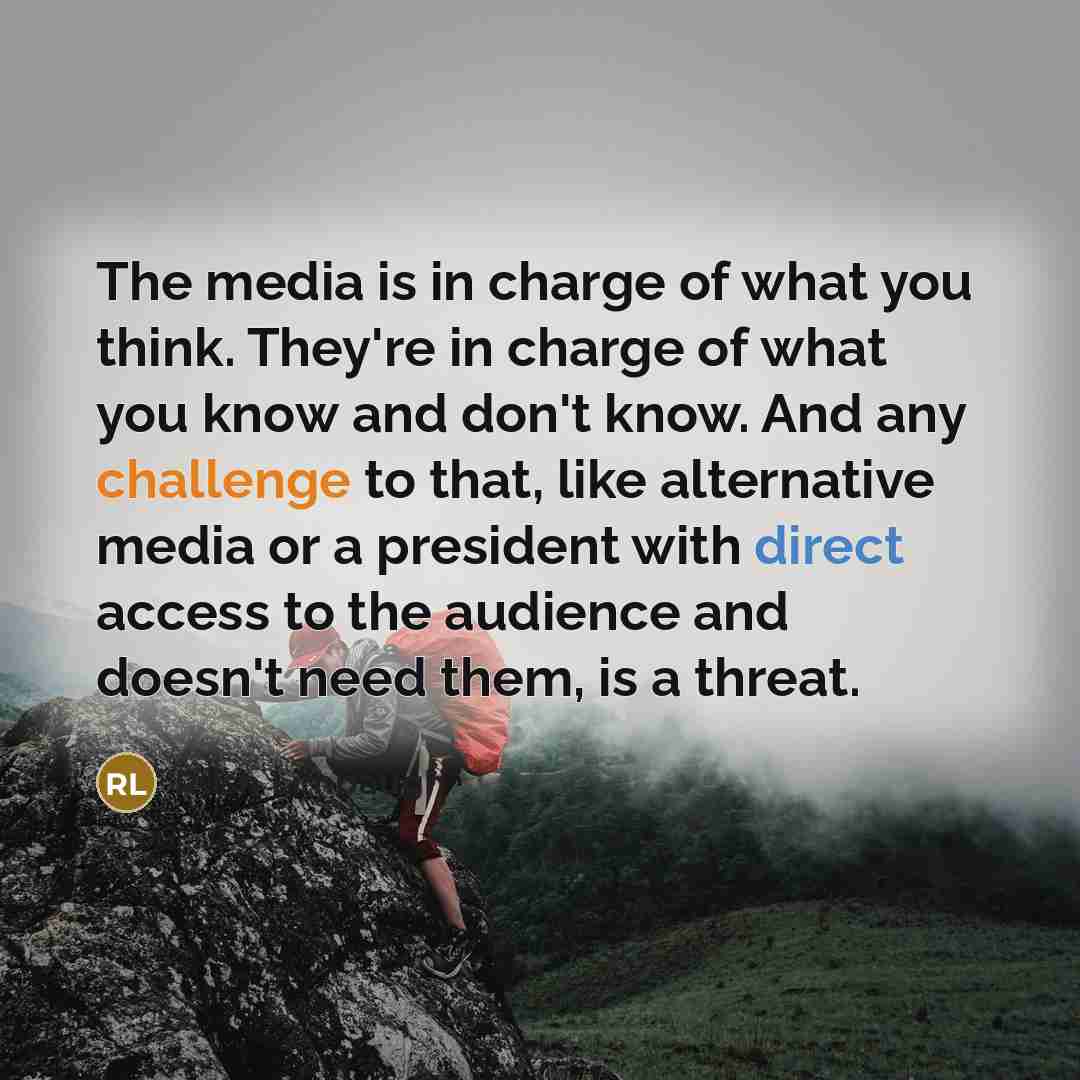 “The media is in charge of what you think. They're in charge of what you know and don't know. And any challenge to that, like alternative media or a president with direct access to the audience and doesn't need them, is a threat.” quote by Rush Limbaugh