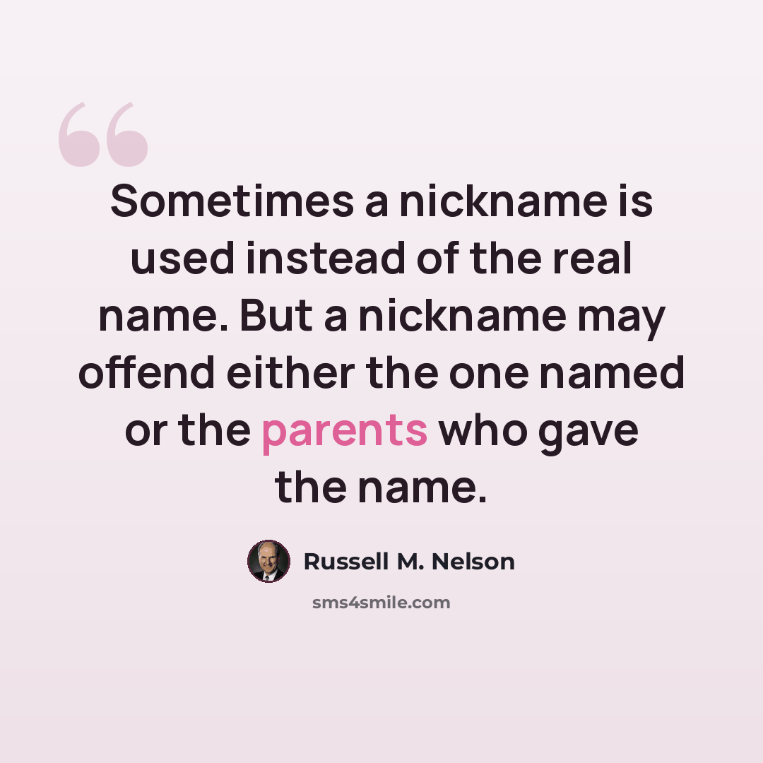 “Sometimes a nickname is used instead of the real name. But a nickname may offend either the one named or the parents who gave the name.” quote by Russell M. Nelson
