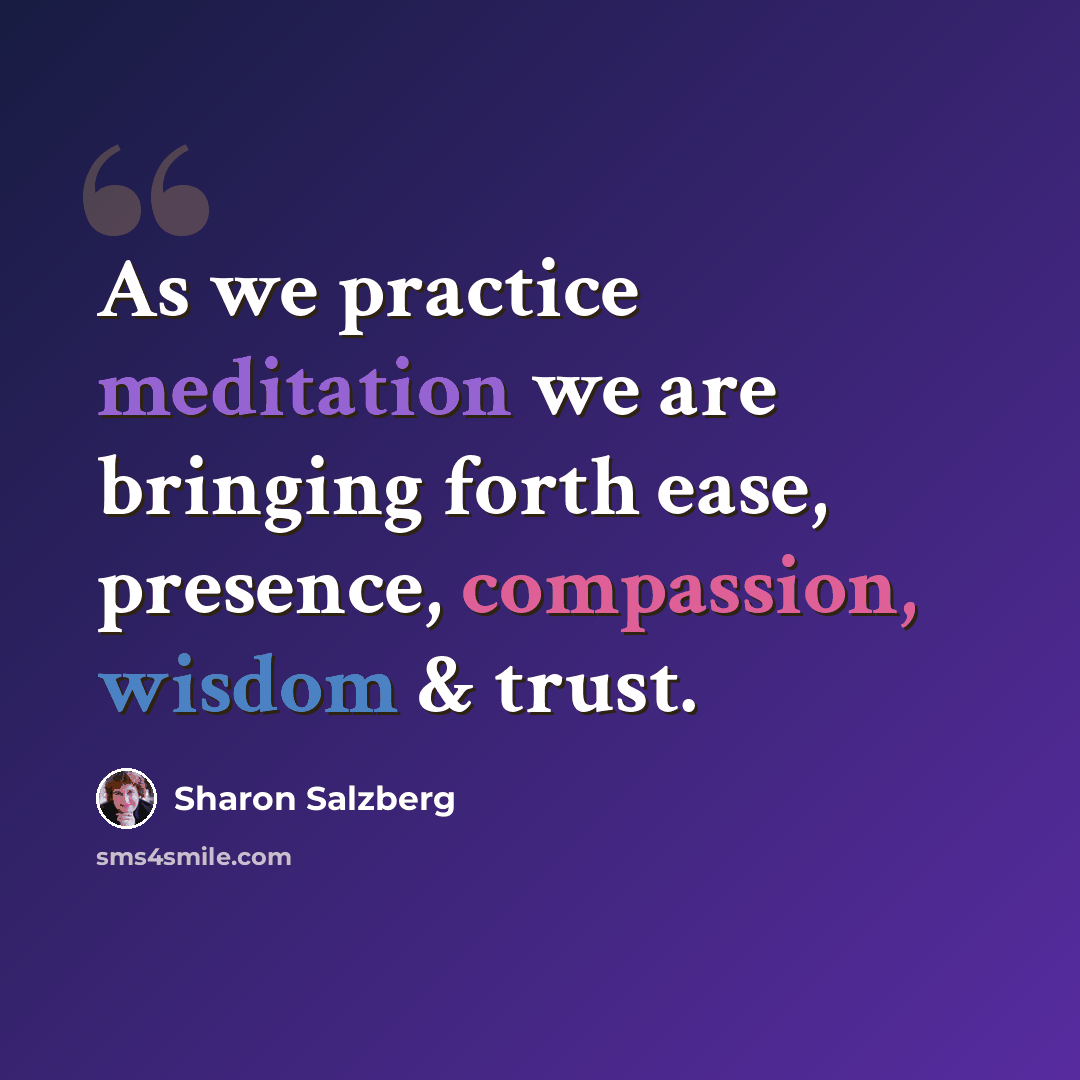 “As we practice meditation we are bringing forth ease, presence, compassion, wisdom & trust.” quote by Sharon Salzberg