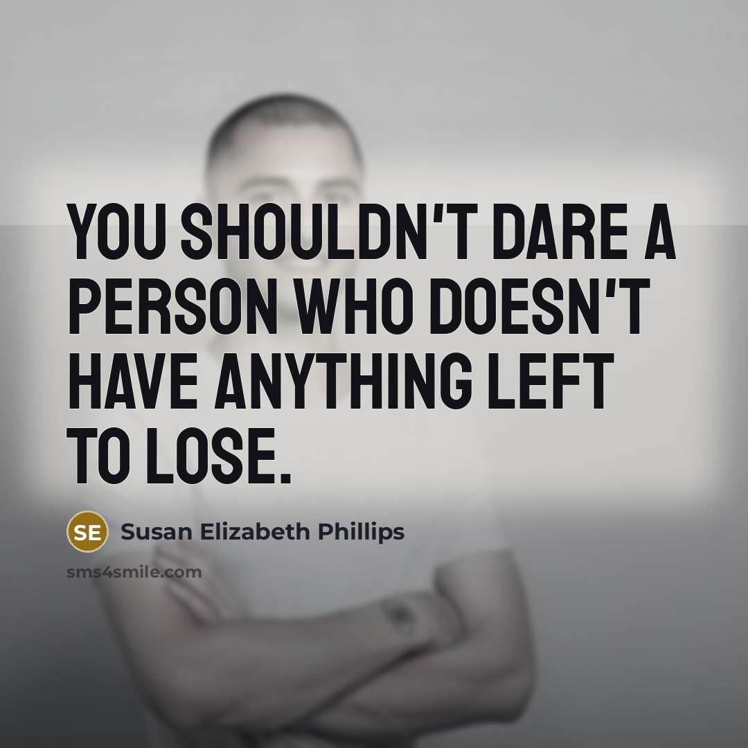 “You shouldn't dare a person who doesn't have anything left to lose.” quote by Susan Elizabeth Phillips