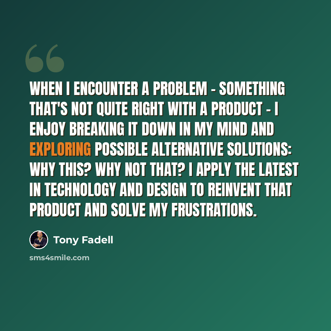 “When I encounter a problem - something that's not quite right with a product - I enjoy breaking it down in my mind and exploring possible alternative solutions: Why this? Why not that? I apply the latest in technology and design to reinvent that product and solve my frustrations.” quote by Tony Fadell