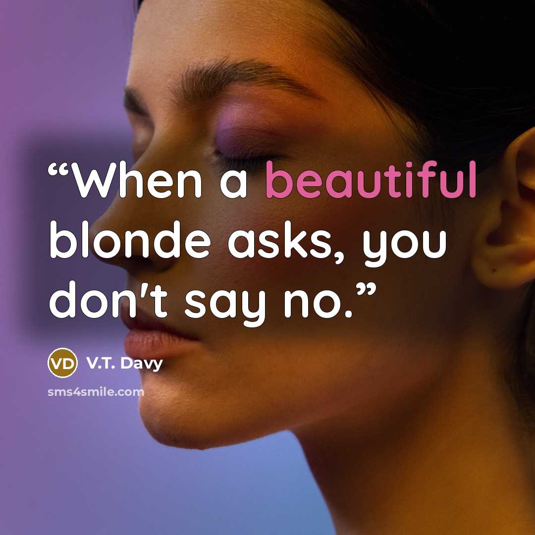 “When a beautiful blonde asks, you don't say no.” quote by V.T. Davy