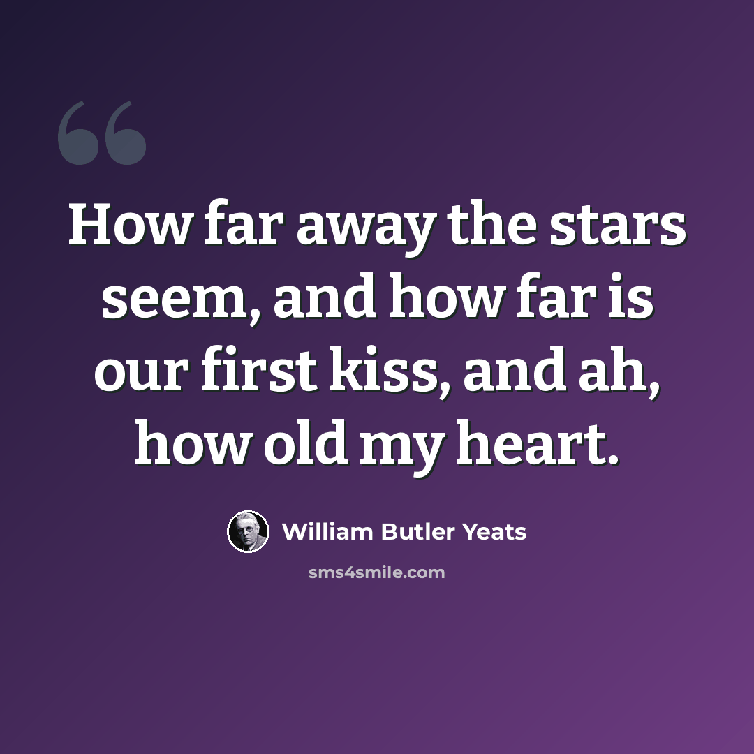 “How far away the stars seem, and how far is our first kiss, and ah, how old my heart.” quote by William Butler Yeats