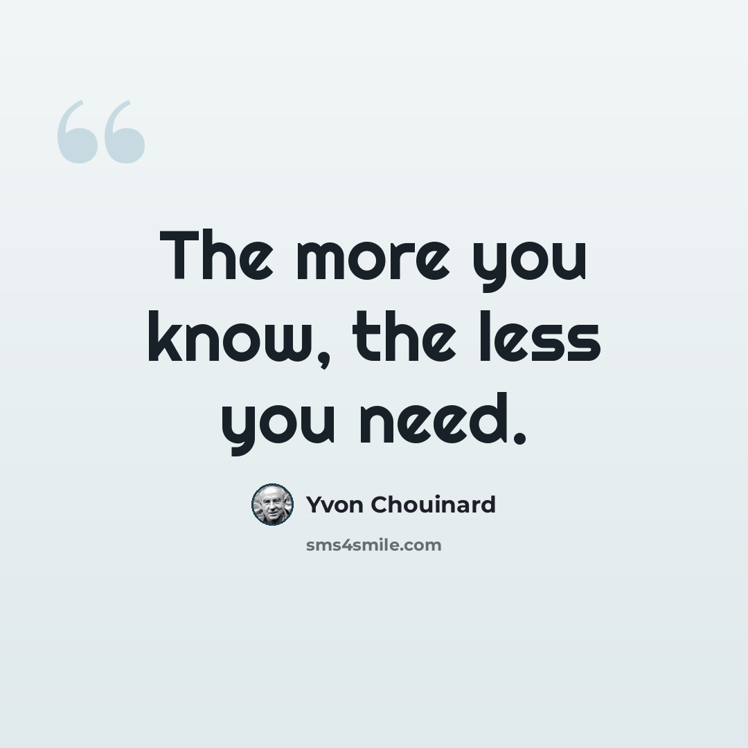 “The more you know, the less you need.” quote by Yvon Chouinard