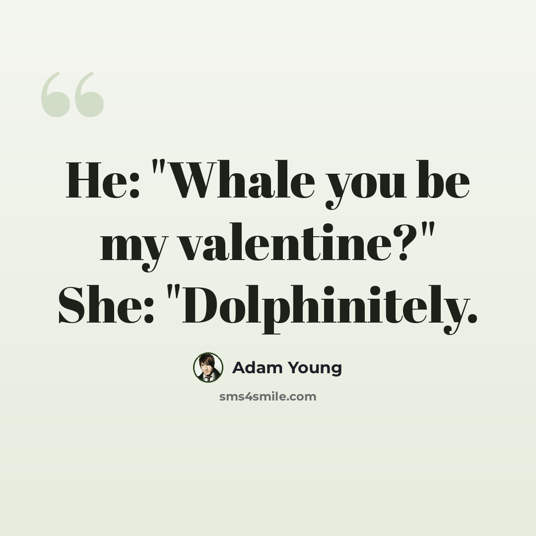 “He: "Whale you be my valentine?" She: "Dolphinitely.” quote by Adam Young