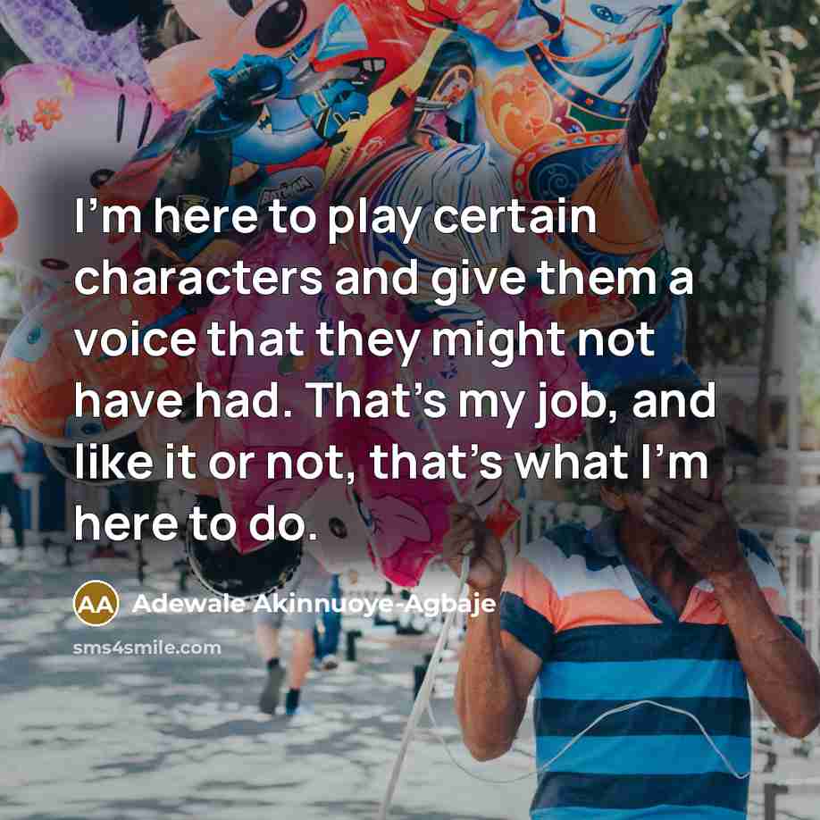 “I'm here to play certain characters and give them a voice that they might not have had. That's my job, and like it or not, that's what I'm here to do.” quote by Adewale Akinnuoye-Agbaje
