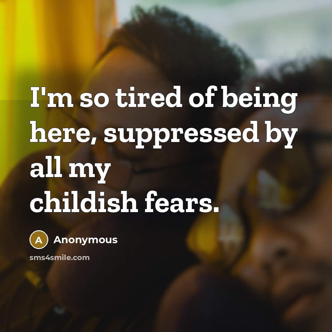 “I'm so tired of being here, suppressed by all my childish fears.” quote by Anonymous