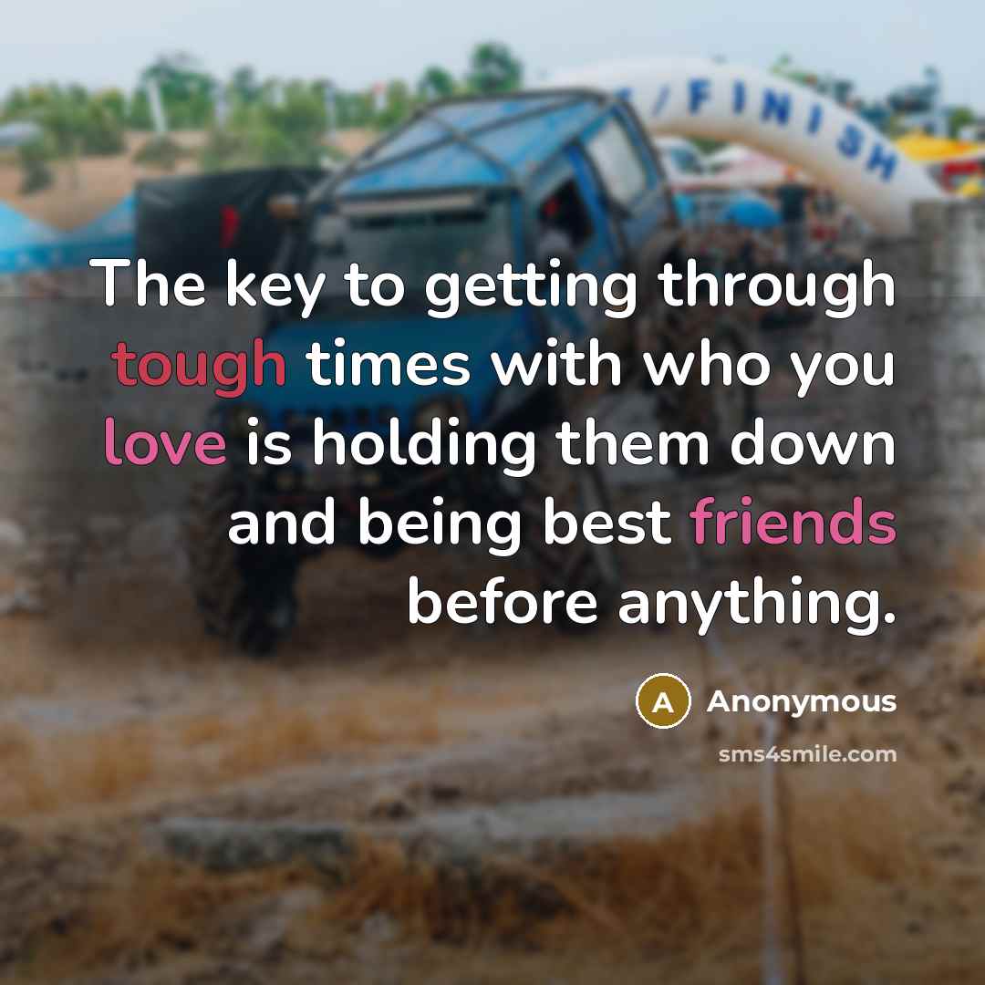 “The key to getting through tough times with who you love is holding them down and being best friends before anything.” quote by Anonymous