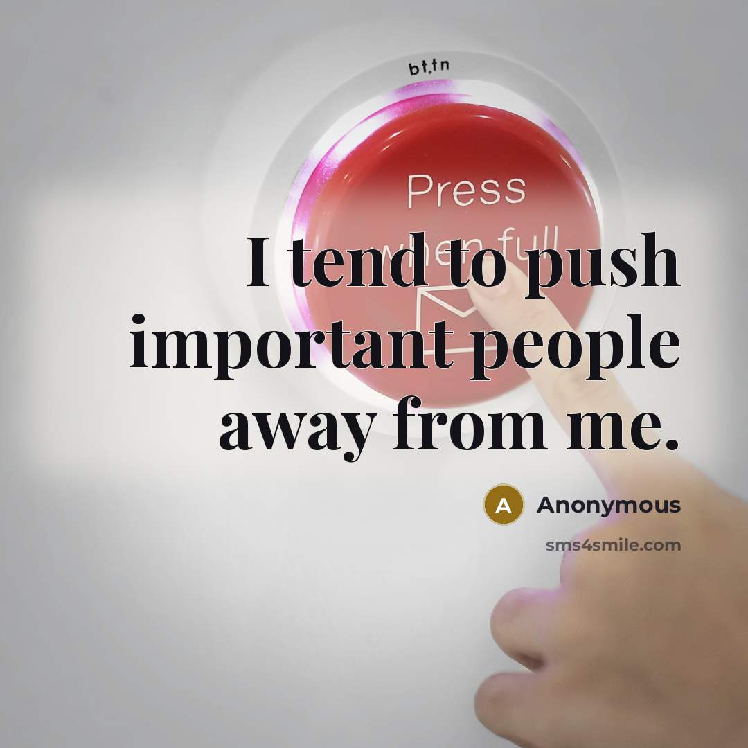 “I tend to push important people away from me.” quote by Anonymous