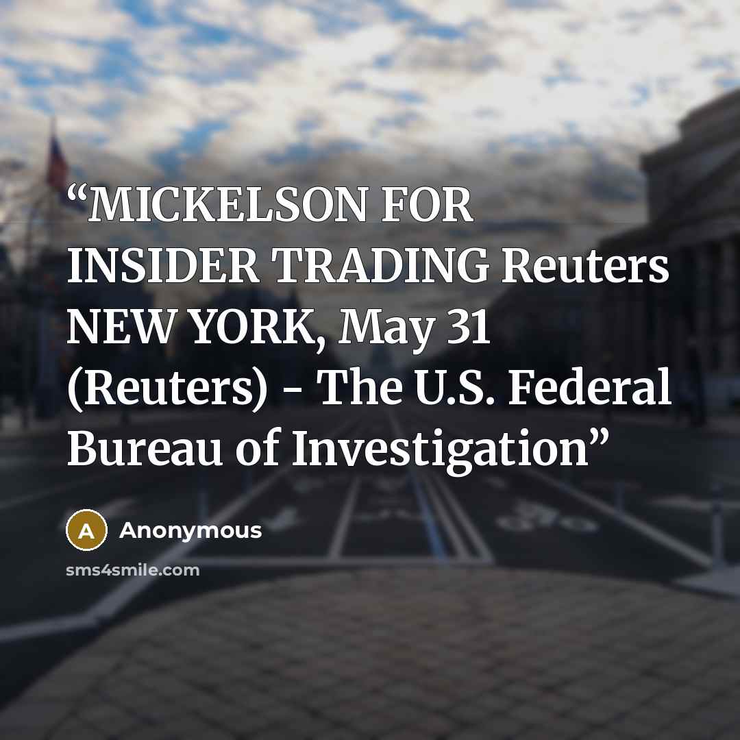 “MICKELSON FOR INSIDER TRADING Reuters NEW YORK, May 31 (Reuters) - The U.S. Federal Bureau of Investigation” quote by Anonymous