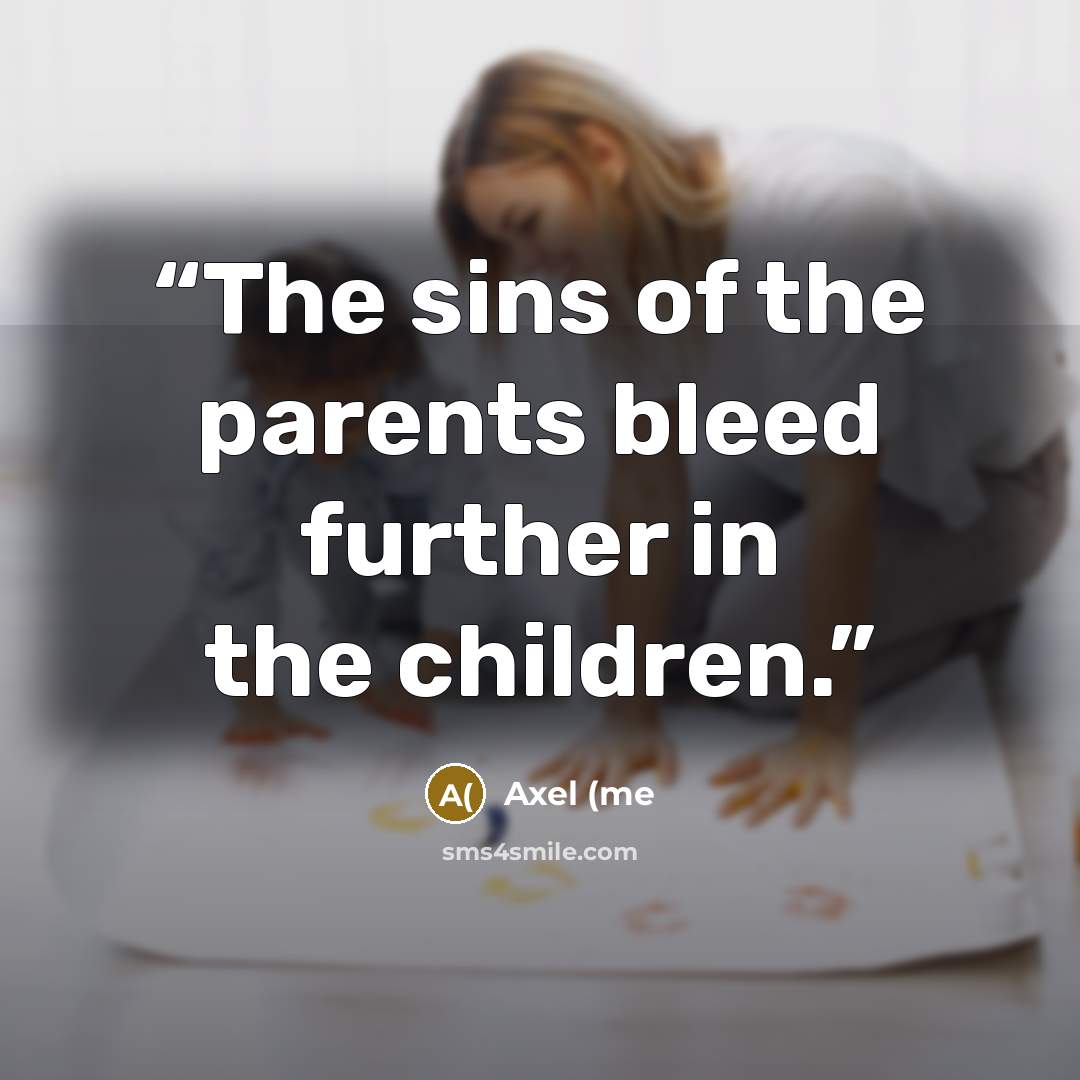 “The sins of the parents bleed further in the children.” quote by Axel (me