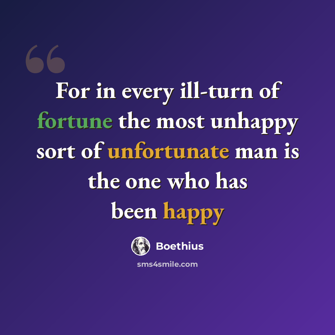 “For in every ill-turn of fortune the most unhappy sort of unfortunate man is the one who has been happy” quote by Boethius