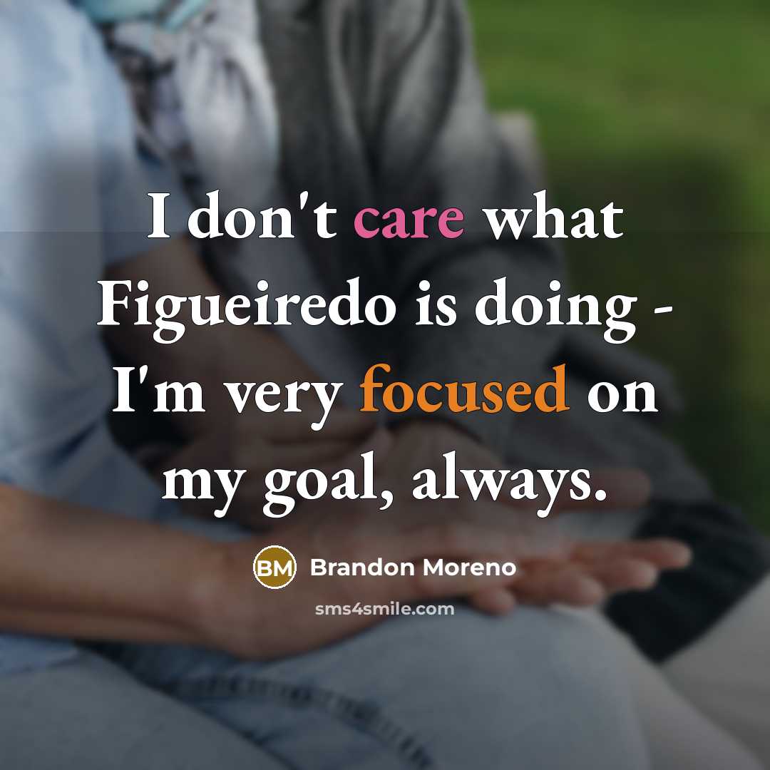 “I don't care what Figueiredo is doing - I'm very focused on my goal, always.” quote by Brandon Moreno