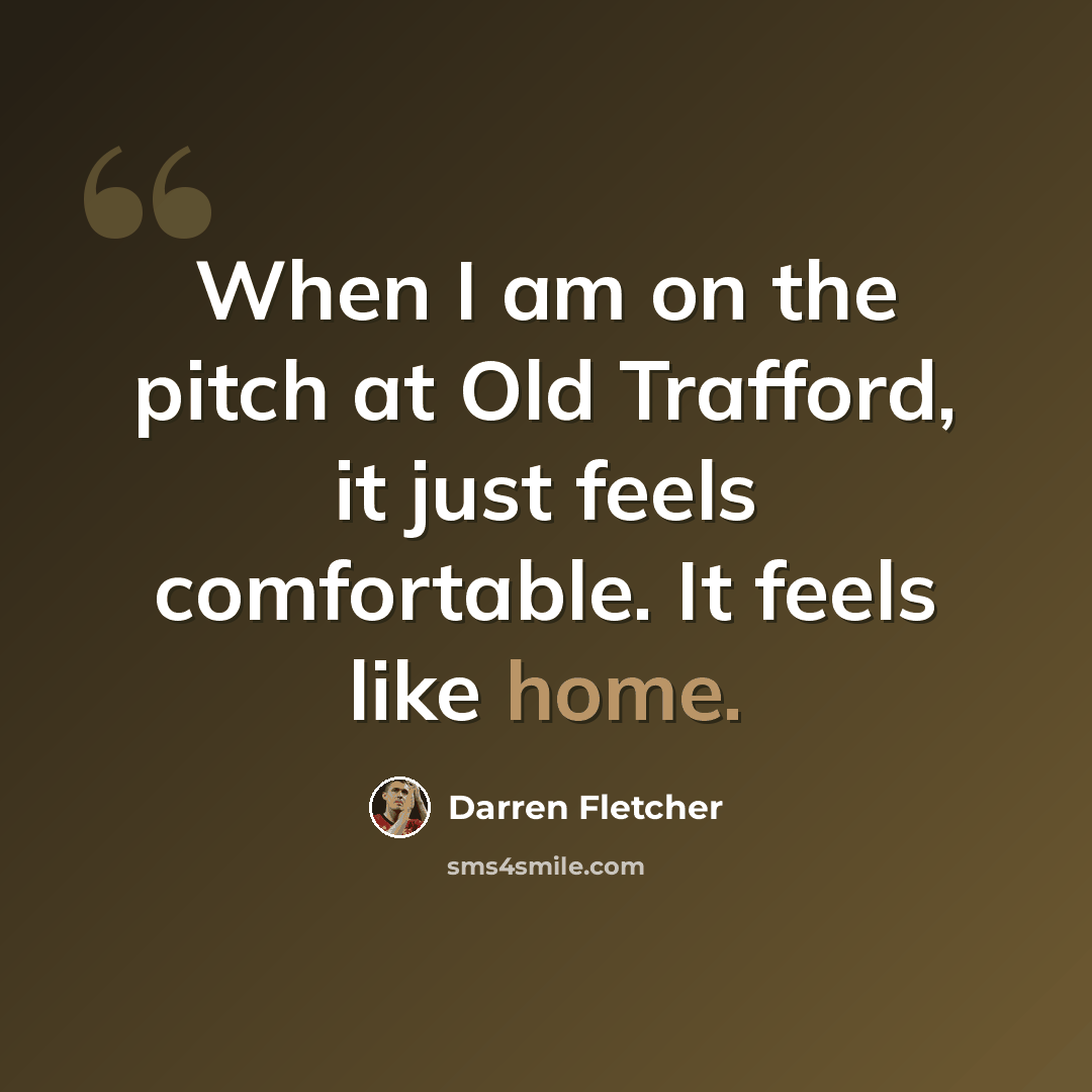 “When I am on the pitch at Old Trafford, it just feels comfortable. It feels like home.” quote by Darren Fletcher