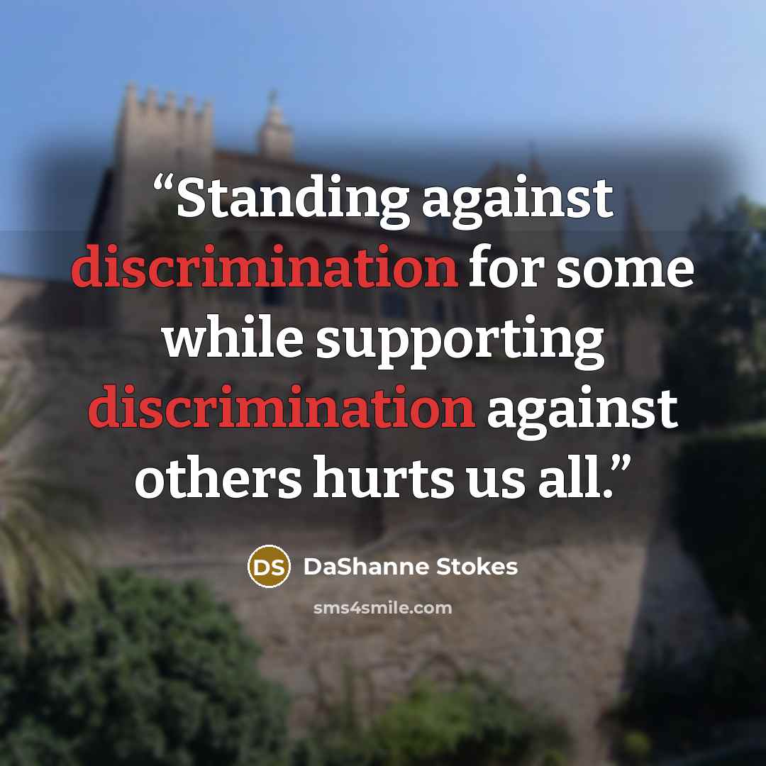 “Standing against discrimination for some while supporting discrimination against others hurts us all.” quote by DaShanne Stokes