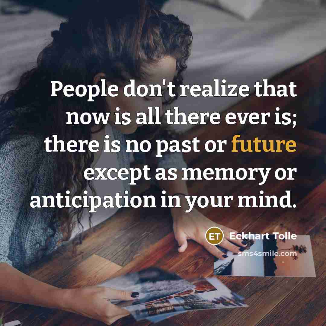 “People don't realize that now is all there ever is; there is no past or future except as memory or anticipation in your mind.” quote by Eckhart Tolle