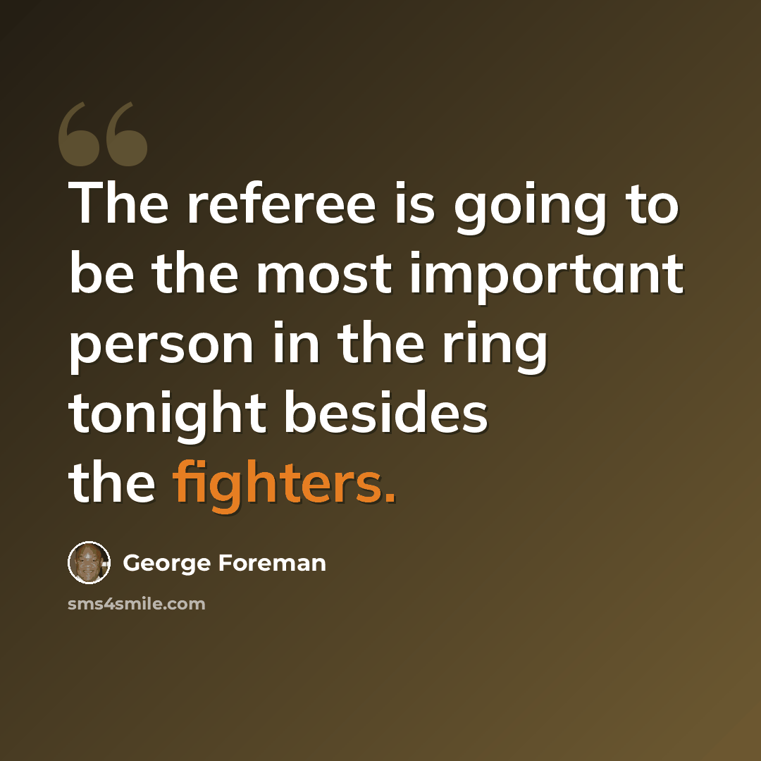 “The referee is going to be the most important person in the ring tonight besides the fighters.” quote by George Foreman