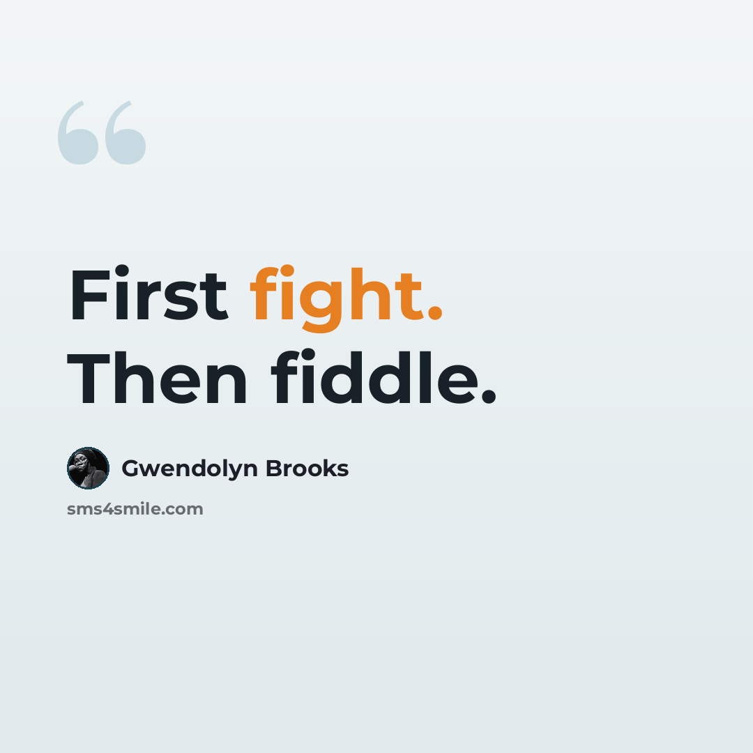 “First fight. Then fiddle.” quote by Gwendolyn Brooks