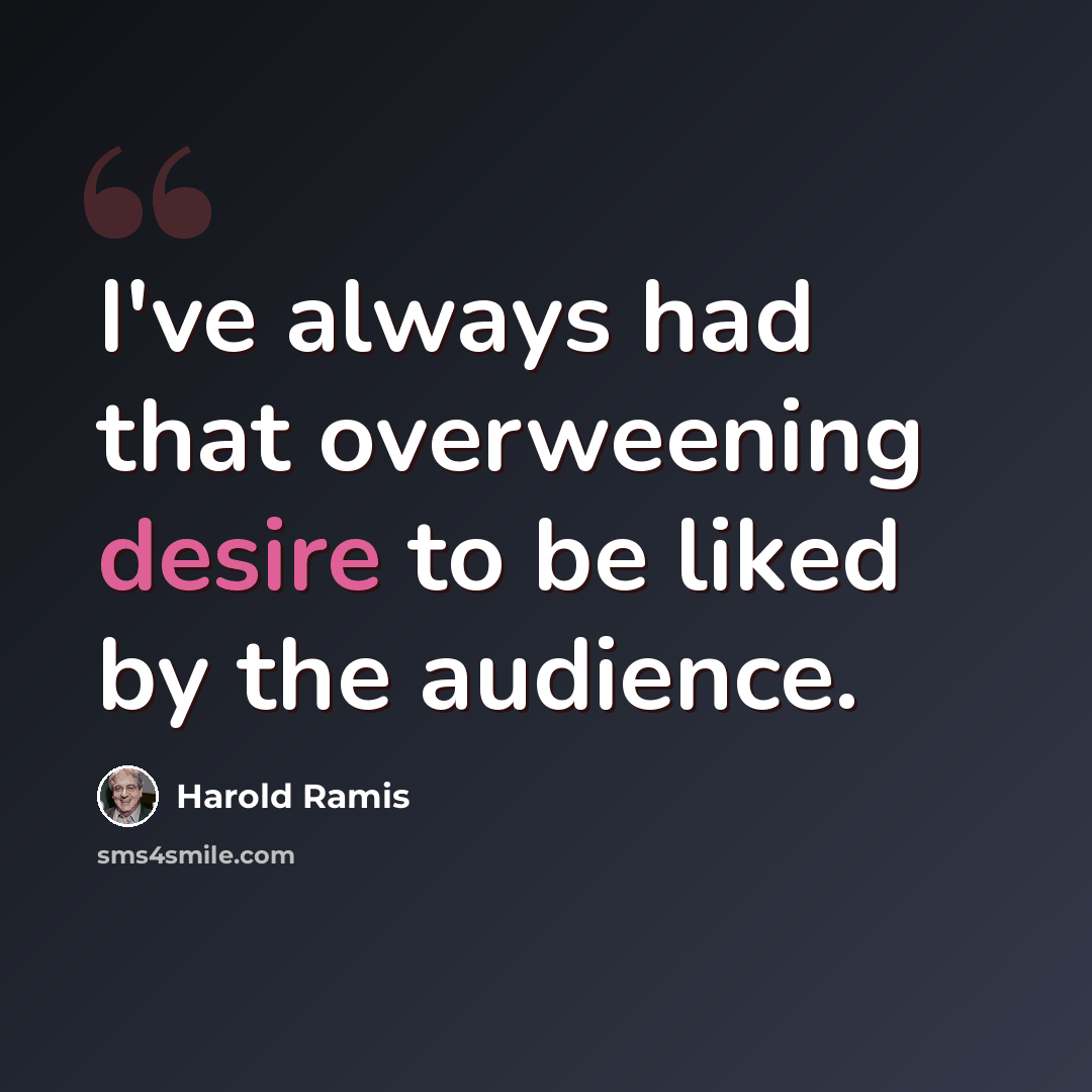 “I've always had that overweening desire to be liked by the audience.” quote by Harold Ramis
