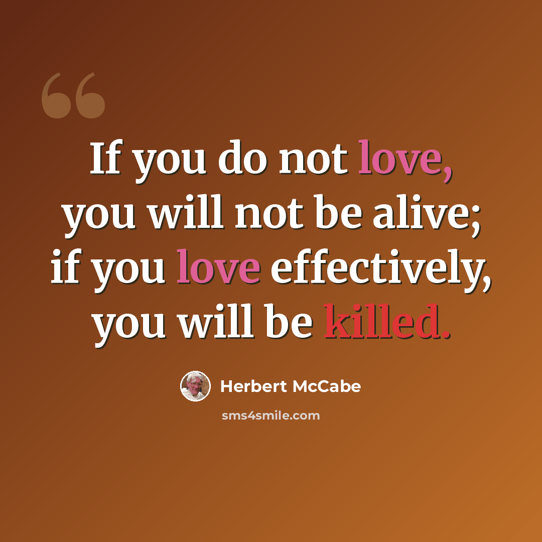 “If you do not love, you will not be alive; if you love effectively, you will be killed.” quote by Herbert McCabe