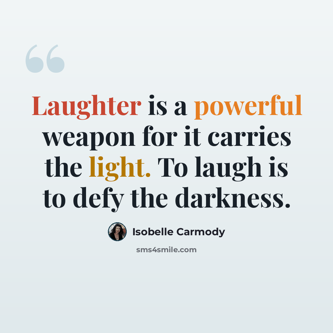 “Laughter is a powerful weapon for it carries the light. To laugh is to defy the darkness.” quote by Isobelle Carmody