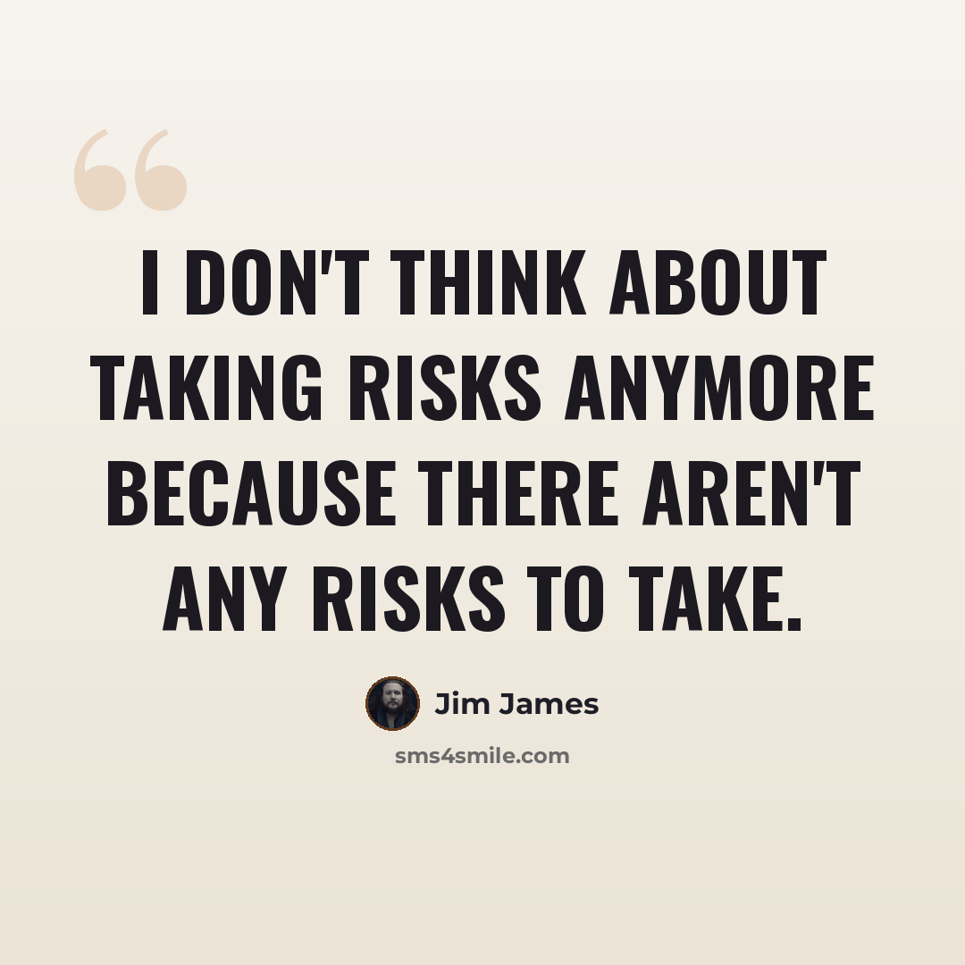 “I don't think about taking risks anymore because there aren't any risks to take.” quote by Jim James
