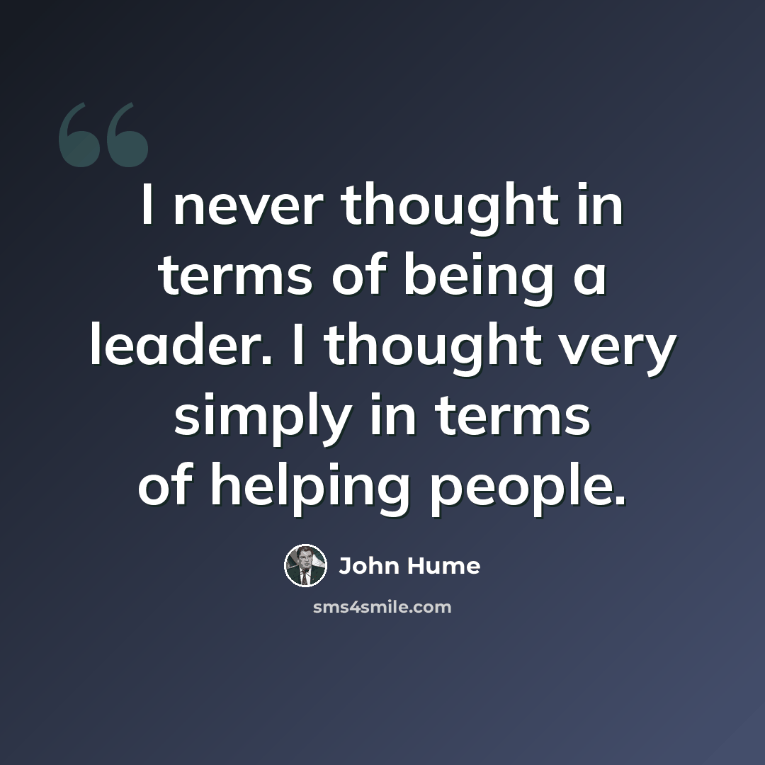 “I never thought in terms of being a leader. I thought very simply in terms of helping people.” quote by John Hume