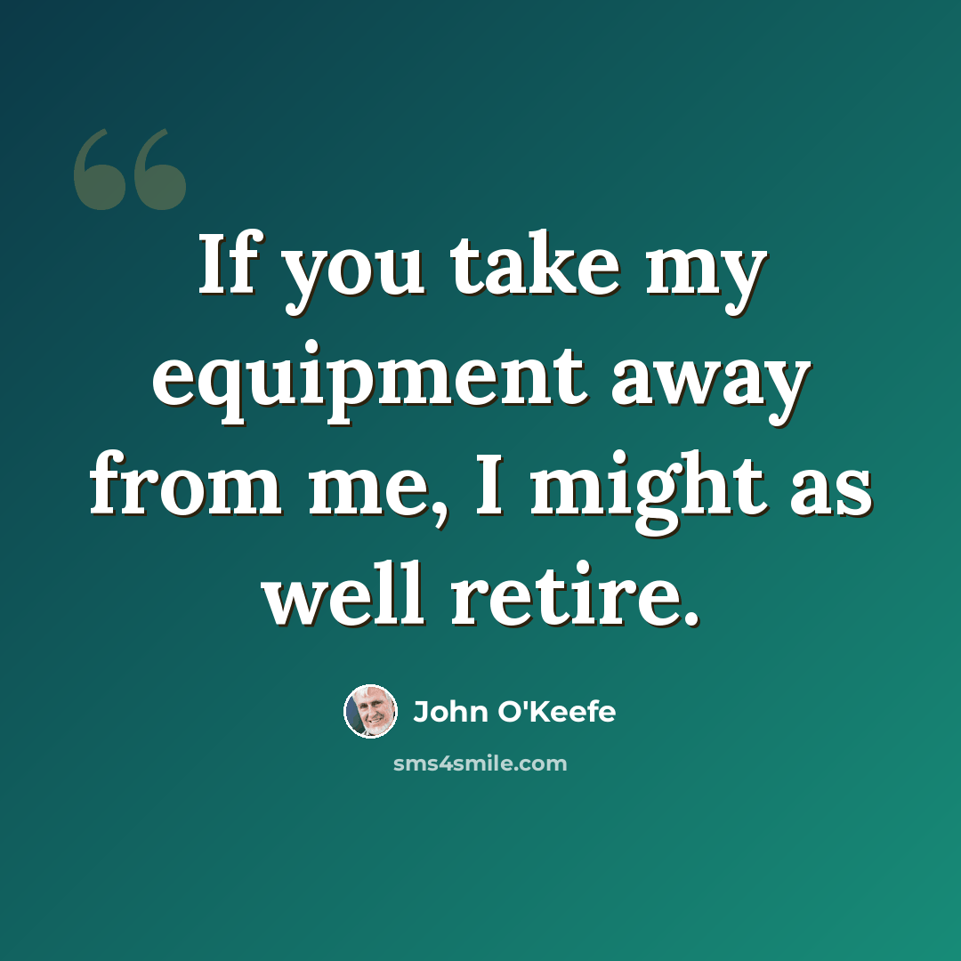 “If you take my equipment away from me, I might as well retire.” quote by John O'Keefe