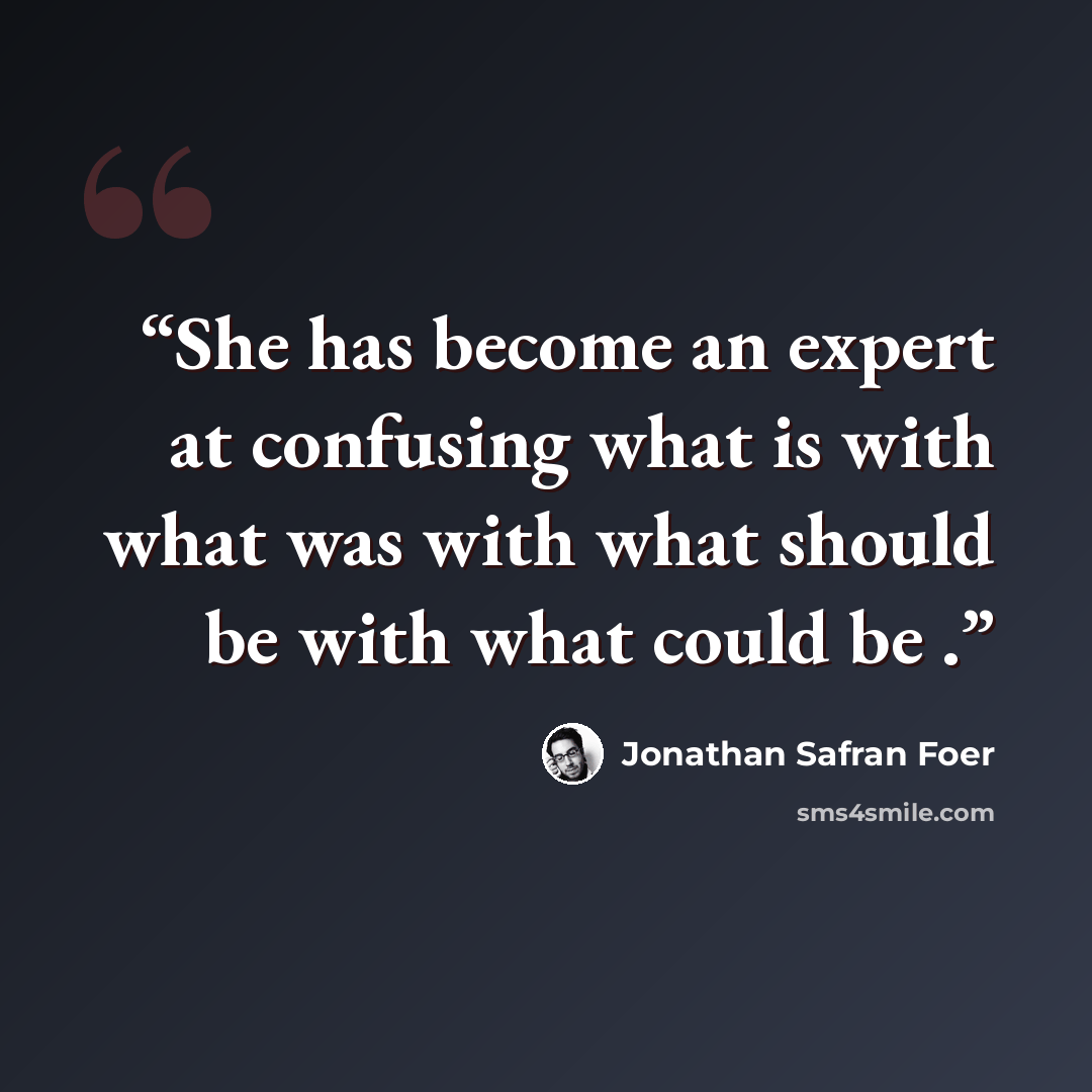 “She has become an expert at confusing what is with what was with what should be with what could be .” quote by Jonathan Safran Foer