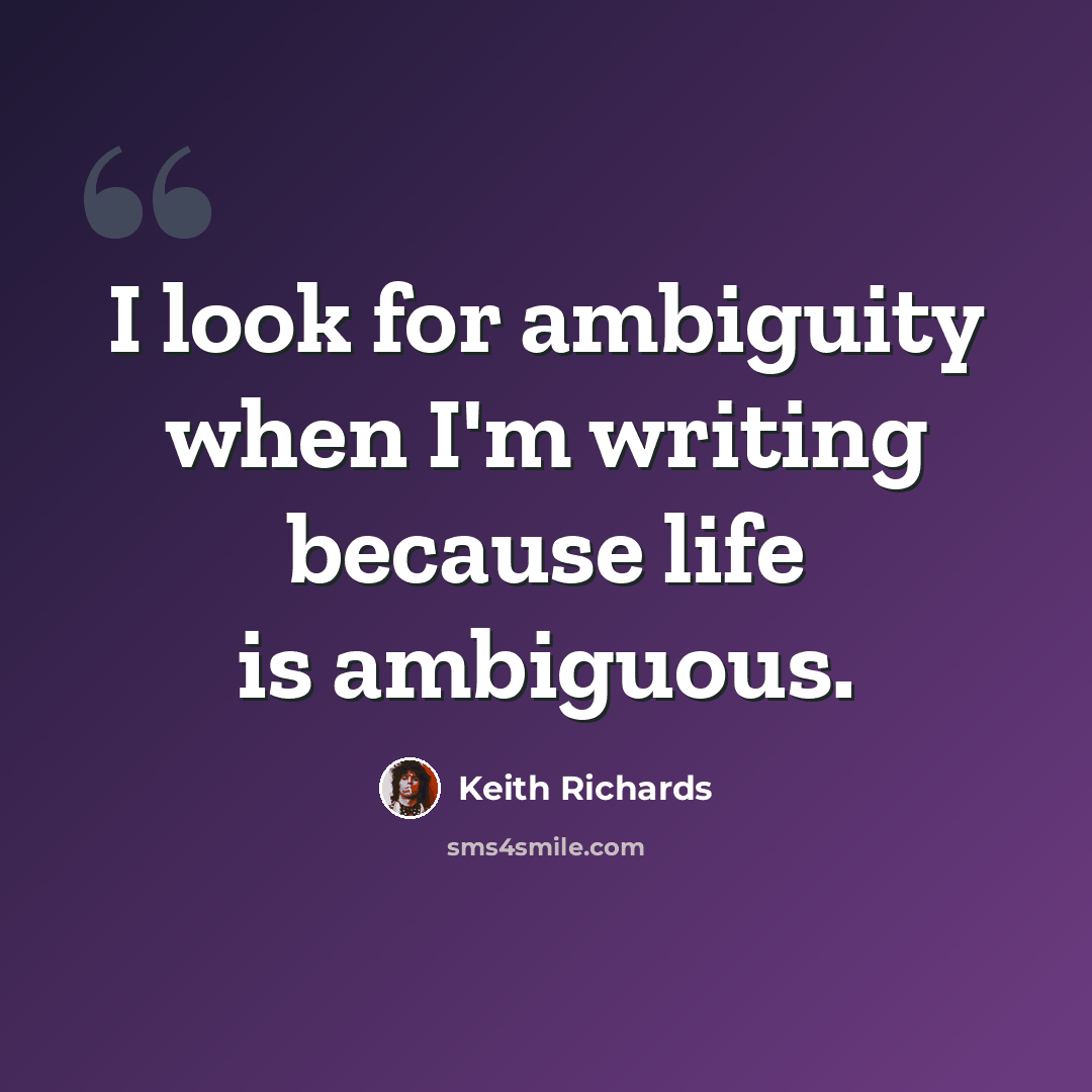 “I look for ambiguity when I'm writing because life is ambiguous.” quote by Keith Richards