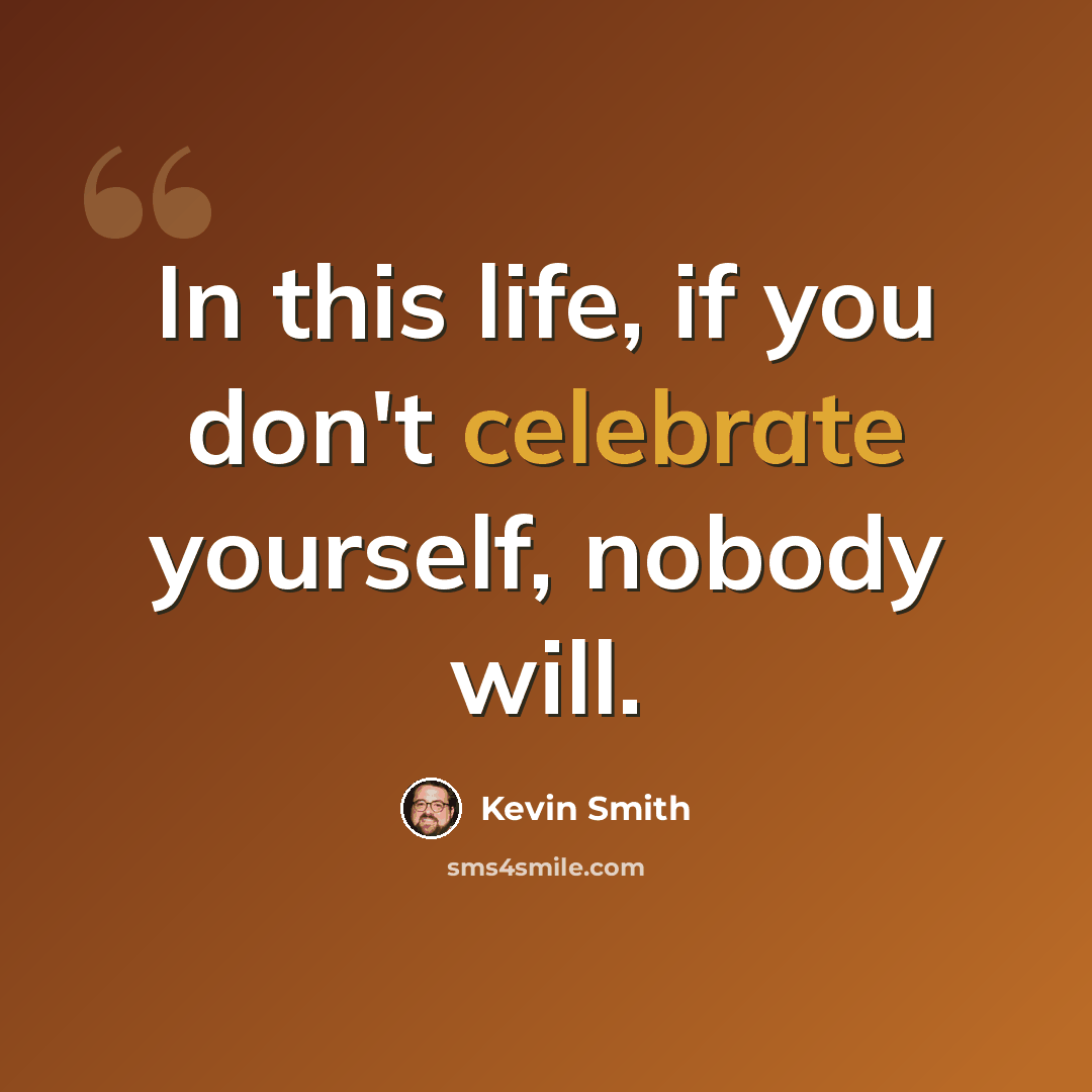 “In this life, if you don't celebrate yourself, nobody will.” quote by Kevin Smith