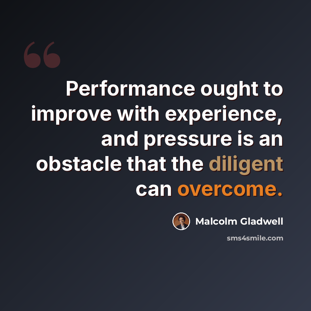 “Performance ought to improve with experience, and pressure is an obstacle that the diligent can overcome.” quote by Malcolm Gladwell
