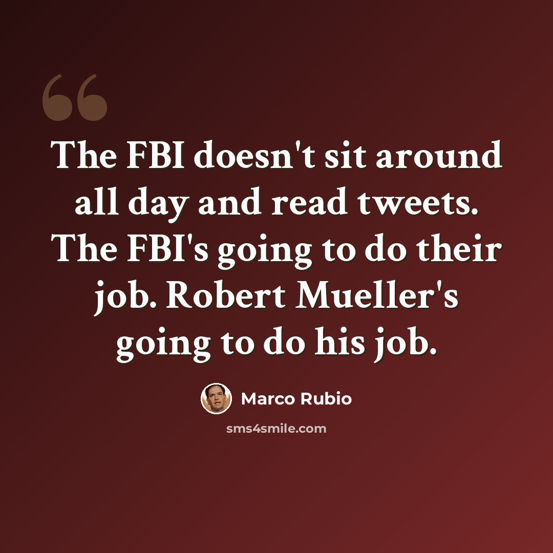 “The FBI doesn't sit around all day and read tweets. The FBI's going to do their job. Robert Mueller's going to do his job.” quote by Marco Rubio