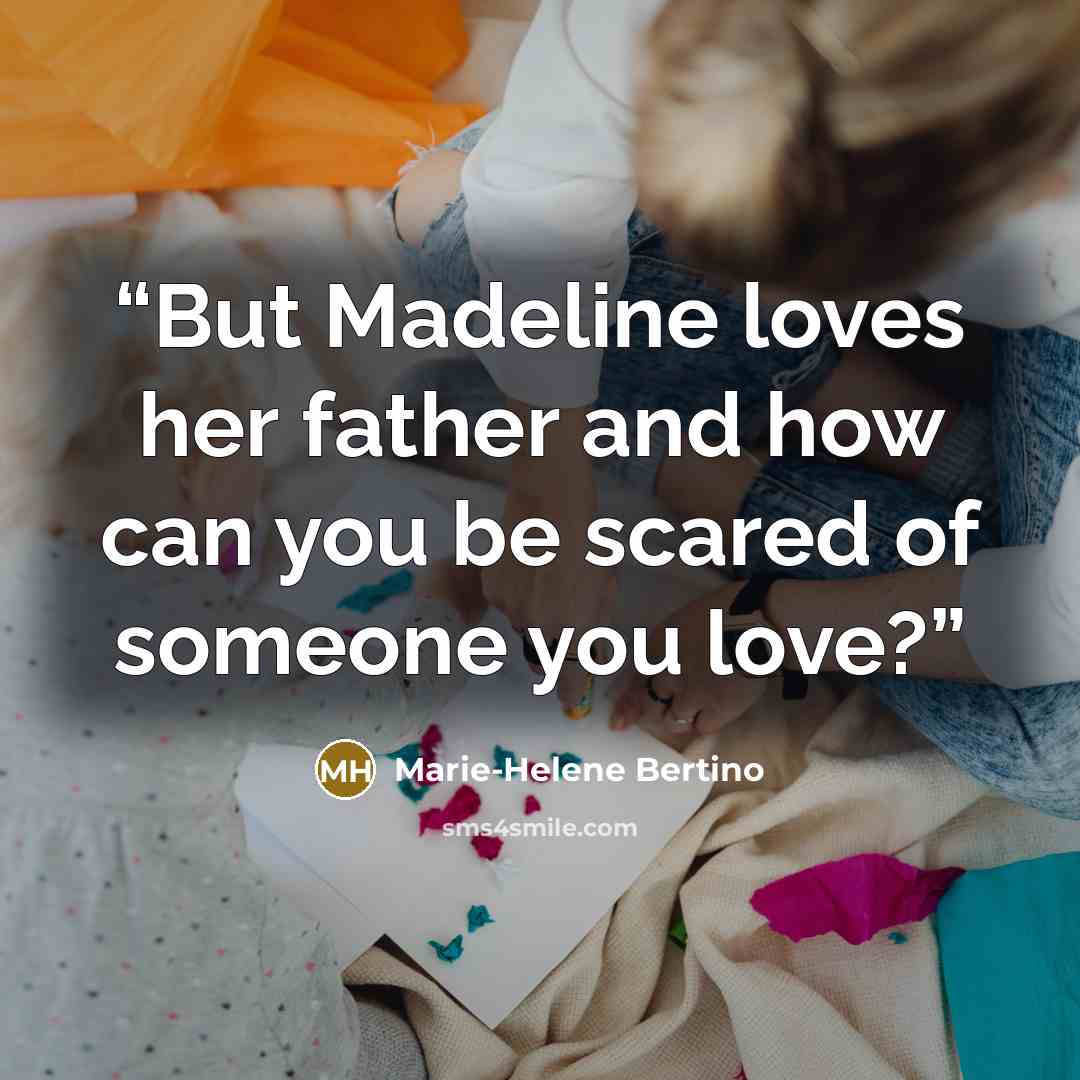 “But Madeline loves her father and how can you be scared of someone you love?” quote by Marie-Helene Bertino