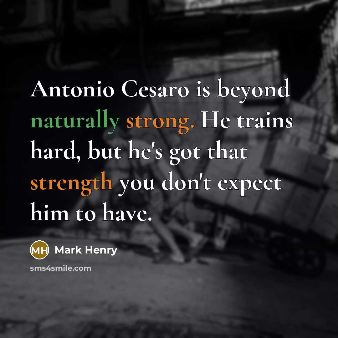 “Antonio Cesaro is beyond naturally strong. He trains hard, but he's got that strength you don't expect him to have.” quote by Mark Henry