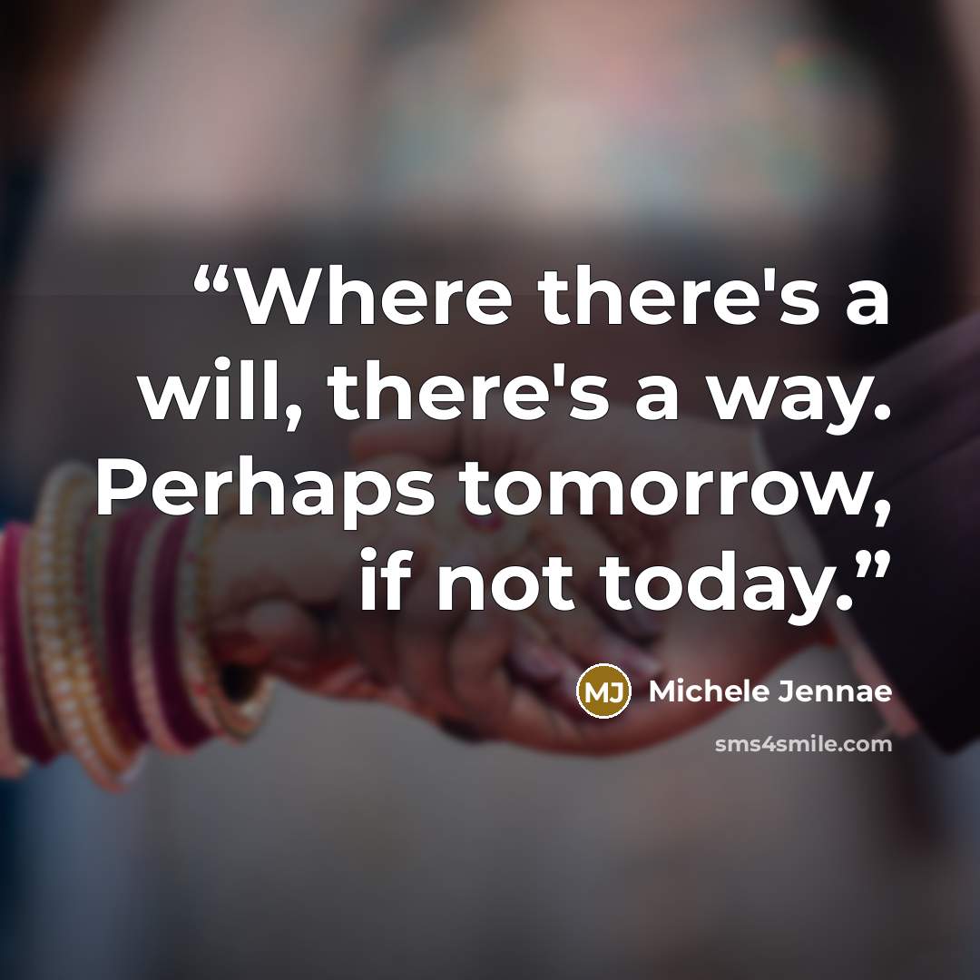 “Where there's a will, there's a way. Perhaps tomorrow, if not today.” quote by Michele Jennae