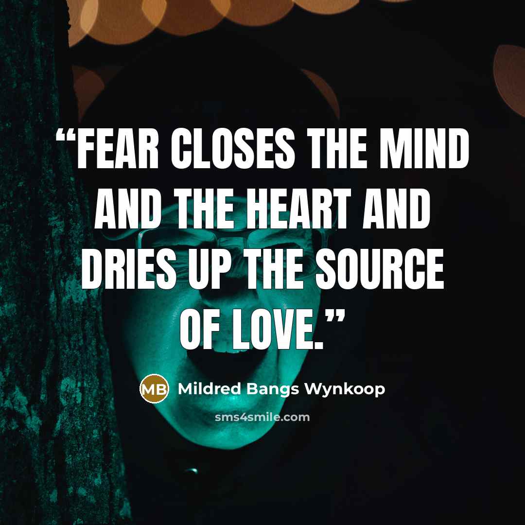 “Fear closes the mind and the heart and dries up the source of love.” quote by Mildred Bangs Wynkoop