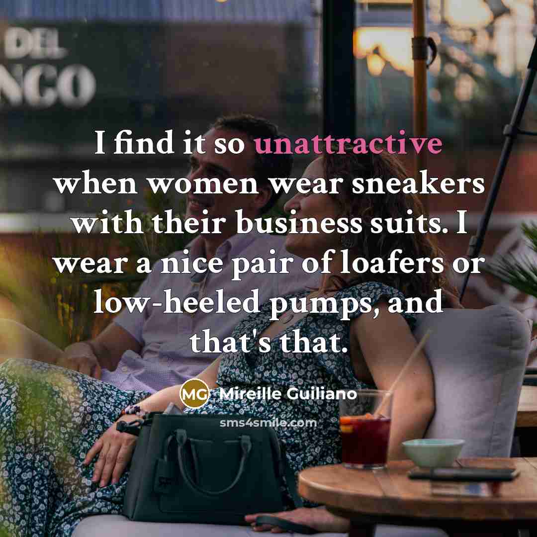 “I find it so unattractive when women wear sneakers with their business suits. I wear a nice pair of loafers or low-heeled pumps, and that's that.” quote by Mireille Guiliano