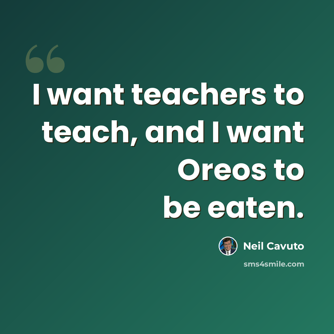 “I want teachers to teach, and I want Oreos to be eaten.” quote by Neil Cavuto