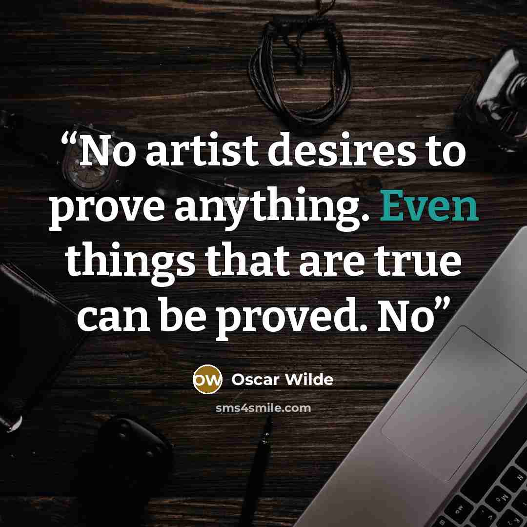 “No artist desires to prove anything. Even things that are true can be proved. No” quote by Oscar Wilde