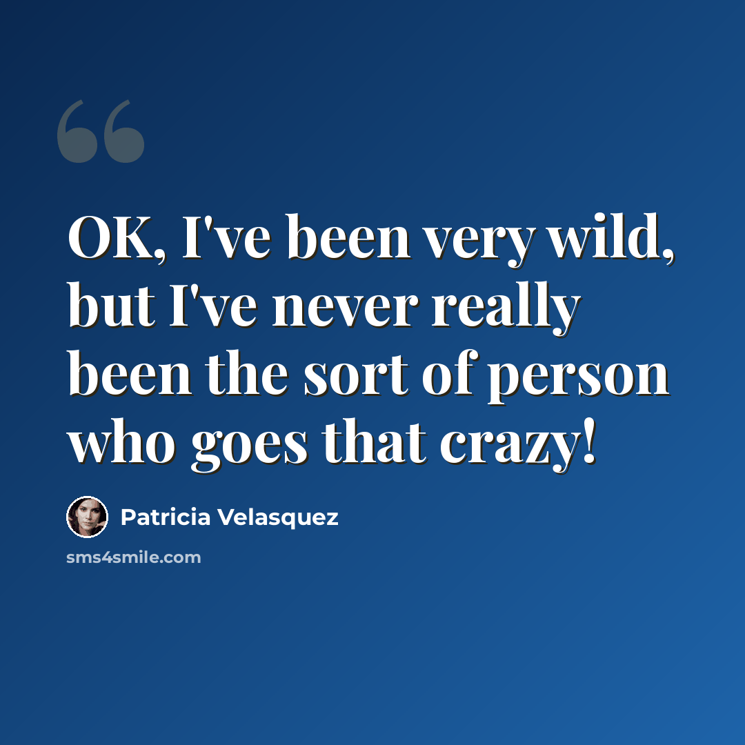 “OK, I've been very wild, but I've never really been the sort of person who goes that crazy!” quote by Patricia Velasquez